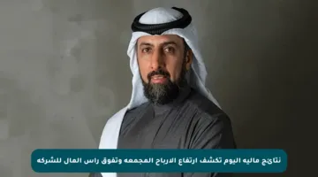 نتائج مالية اليوم تكشف ارتفاع الأرباح المجمعة وتفوق رأس المال للشركة